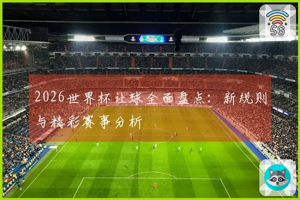 2026世界杯让球全面盘点：新规则与精彩赛事分析