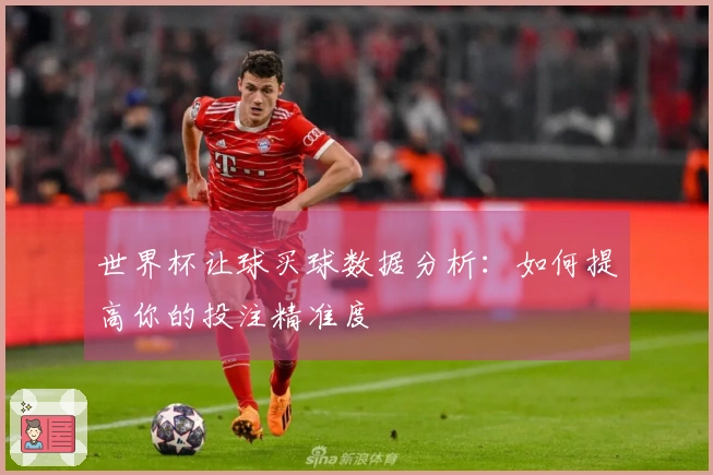 世界杯让球买球数据分析：如何提高你的投注精准度