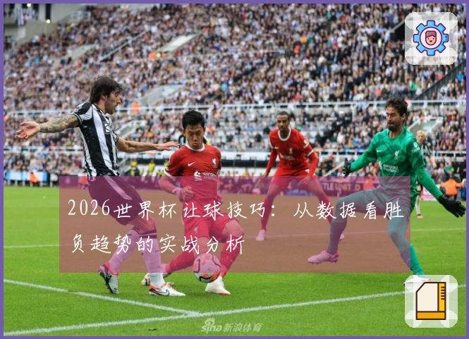 2026世界杯让球技巧：从数据看胜负趋势的实战分析