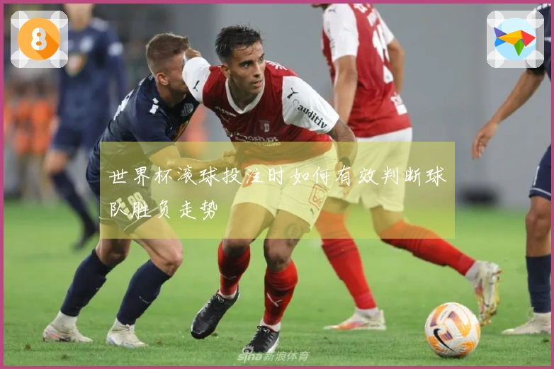 世界杯滚球投注时如何有效判断球队胜负走势