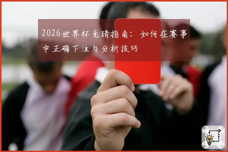 2026世界杯竞猜指南：如何在赛事中正确下注与分析技巧