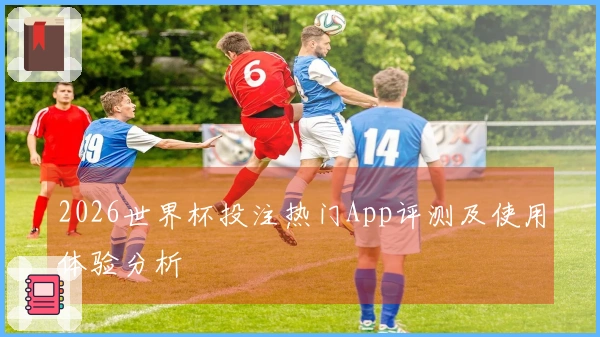 2026世界杯投注热门App评测及使用体验分析