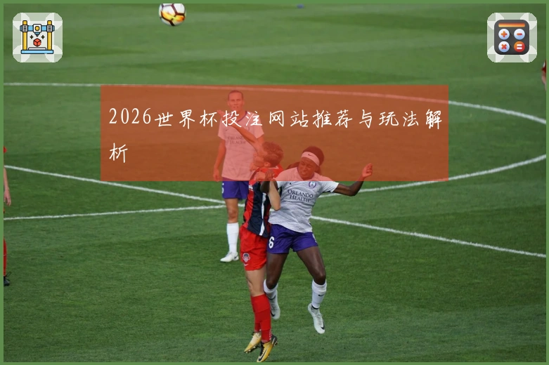 2026世界杯投注网站推荐与玩法解析
